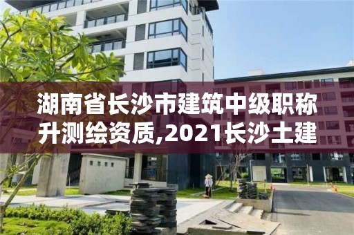 湖南省長(zhǎng)沙市建筑中級(jí)職稱(chēng)升測(cè)繪資質(zhì),2021長(zhǎng)沙土建職稱(chēng)證書(shū)領(lǐng)取。