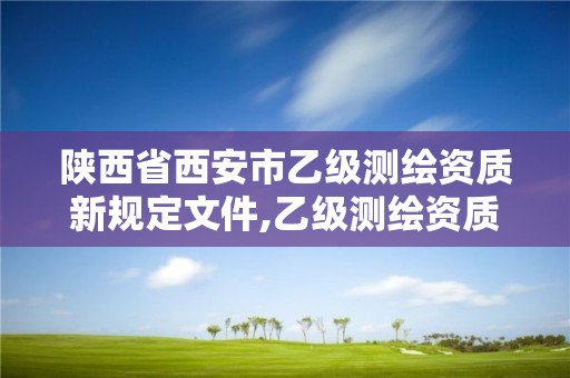 陜西省西安市乙級(jí)測(cè)繪資質(zhì)新規(guī)定文件,乙級(jí)測(cè)繪資質(zhì)單位名錄。