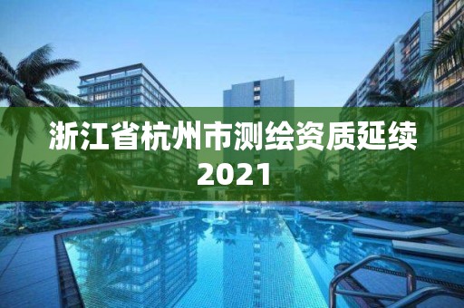 浙江省杭州市測繪資質延續2021