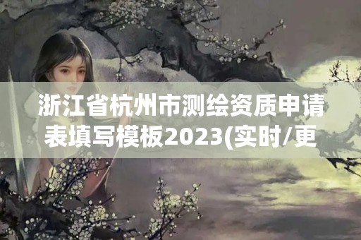 浙江省杭州市測繪資質(zhì)申請表填寫模板2023(實(shí)時(shí)/更新中)