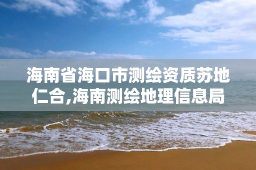 海南省海口市測繪資質蘇地仁合,海南測繪地理信息局地址。