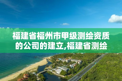 福建省福州市甲級測繪資質的公司的建立,福建省測繪資質查詢。