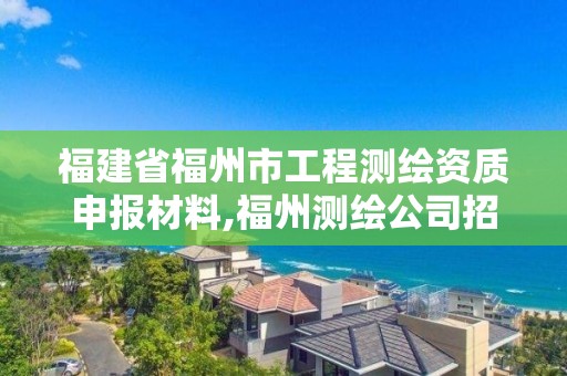 福建省福州市工程測繪資質申報材料,福州測繪公司招聘。