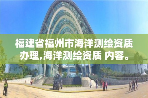 福建省福州市海洋測繪資質辦理,海洋測繪資質 內容。