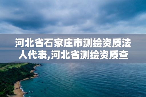 河北省石家莊市測繪資質法人代表,河北省測繪資質查詢。