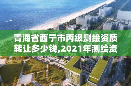 青海省西寧市丙級測繪資質轉讓多少錢,2021年測繪資質丙級申報條件。