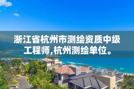 浙江省杭州市測繪資質中級工程師,杭州測繪單位。