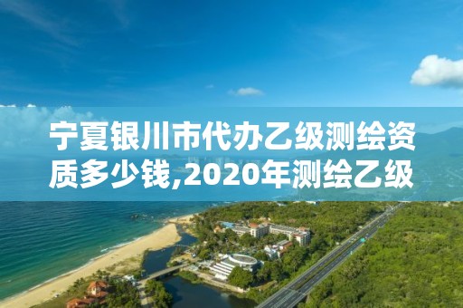 寧夏銀川市代辦乙級測繪資質多少錢,2020年測繪乙級資質申報條件。