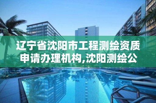 遼寧省沈陽市工程測繪資質申請辦理機構,沈陽測繪公司哪家強哪家好。