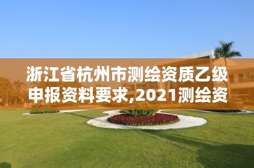 浙江省杭州市測繪資質(zhì)乙級申報資料要求,2021測繪資質(zhì)乙級人員要求。