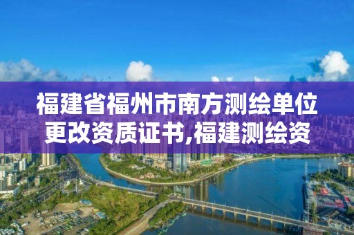 福建省福州市南方測繪單位更改資質證書,福建測繪資質公司。