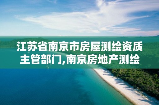 江蘇省南京市房屋測繪資質主管部門,南京房地產測繪事務所電話。