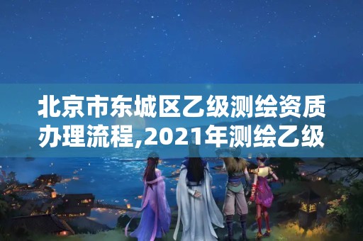 北京市東城區乙級測繪資質辦理流程,2021年測繪乙級資質申報條件。