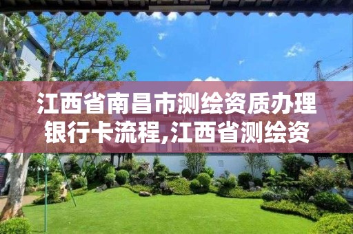 江西省南昌市測繪資質辦理銀行卡流程,江西省測繪資質證書延期。