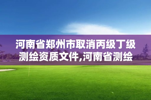 河南省鄭州市取消丙級丁級測繪資質文件,河南省測繪資質延期公告。