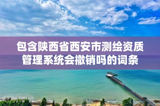 包含陜西省西安市測繪資質(zhì)管理系統(tǒng)會撤銷嗎的詞條