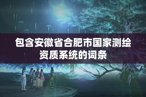 包含安徽省合肥市國家測繪資質系統的詞條