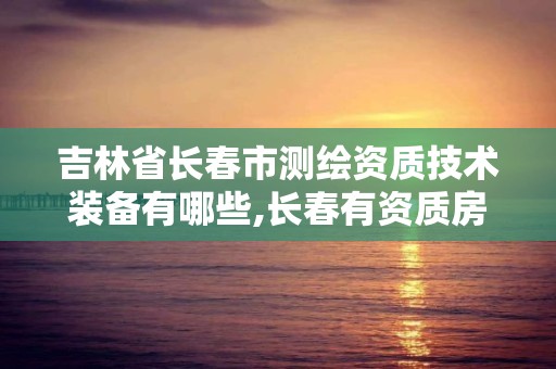 吉林省長春市測繪資質技術裝備有哪些,長春有資質房屋測繪公司電話。