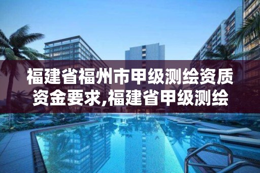 福建省福州市甲級測繪資質資金要求,福建省甲級測繪公司。