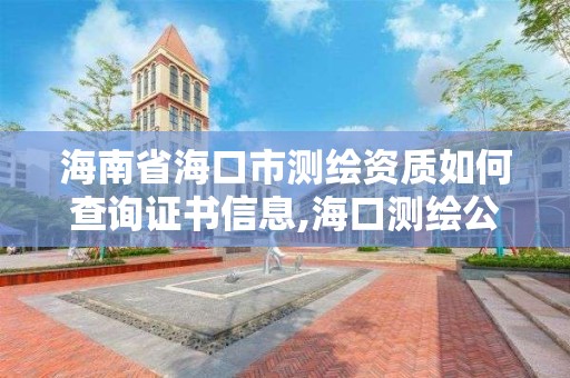 海南省海口市測繪資質如何查詢證書信息,海口測繪公司排行榜。