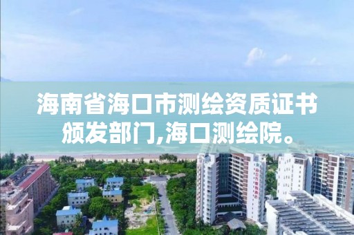 海南省海口市測繪資質證書頒發部門,海口測繪院。