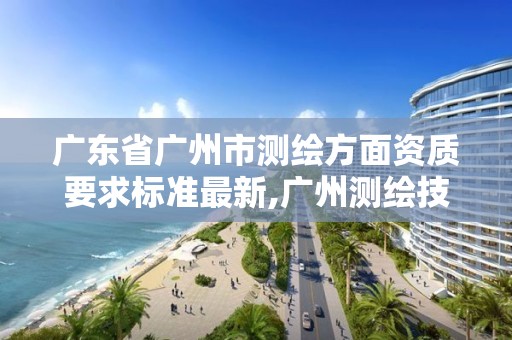 廣東省廣州市測繪方面資質(zhì)要求標(biāo)準(zhǔn)最新,廣州測繪技術(shù)有限公司。