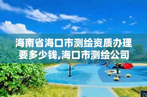 海南省海口市測繪資質辦理要多少錢,海口市測繪公司。