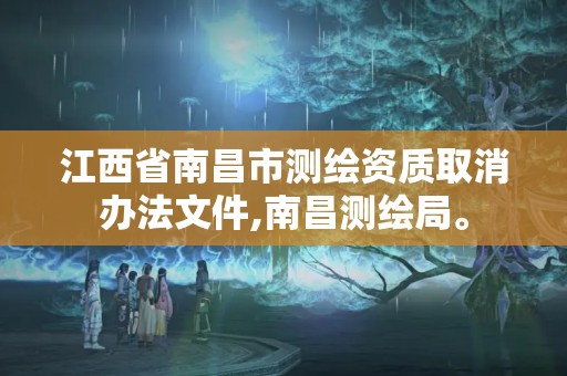 江西省南昌市測繪資質取消辦法文件,南昌測繪局。