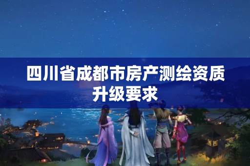 四川省成都市房產測繪資質升級要求