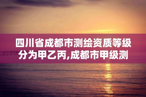 四川省成都市測繪資質等級分為甲乙丙,成都市甲級測繪公司。