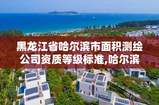 黑龍江省哈爾濱市面積測繪公司資質等級標準,哈爾濱土地測量公司。