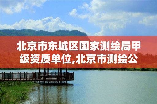 北京市東城區國家測繪局甲級資質單位,北京市測繪公司電話號和地址。