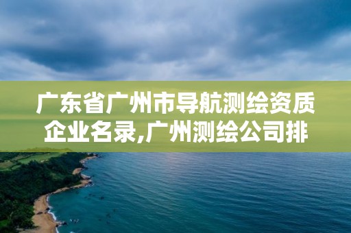 廣東省廣州市導航測繪資質企業名錄,廣州測繪公司排名。