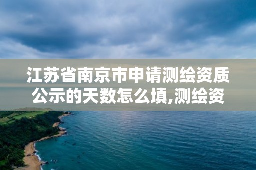 江蘇省南京市申請測繪資質公示的天數怎么填,測繪資質年報時間。