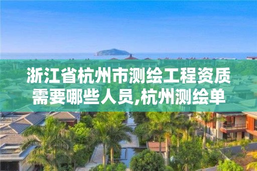 浙江省杭州市測繪工程資質需要哪些人員,杭州測繪單位。