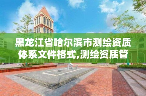 黑龍江省哈爾濱市測繪資質體系文件格式,測繪資質管理辦法2021。