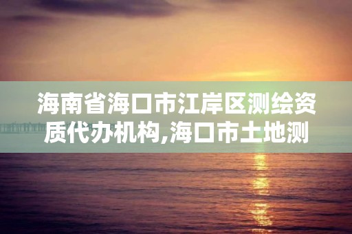 海南省海口市江岸區測繪資質代辦機構,海口市土地測繪院地址。