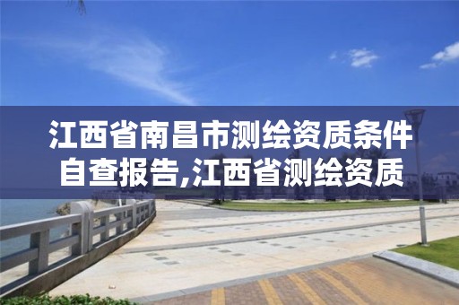 江西省南昌市測繪資質條件自查報告,江西省測繪資質單位公示名單。