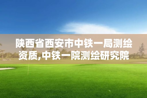 陜西省西安市中鐵一局測繪資質(zhì),中鐵一院測繪研究院地址。