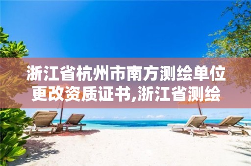 浙江省杭州市南方測繪單位更改資質證書,浙江省測繪資質申請需要什么條件。