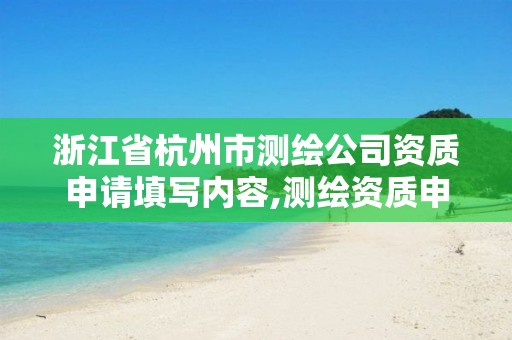 浙江省杭州市測繪公司資質申請填寫內容,測繪資質申請流程。