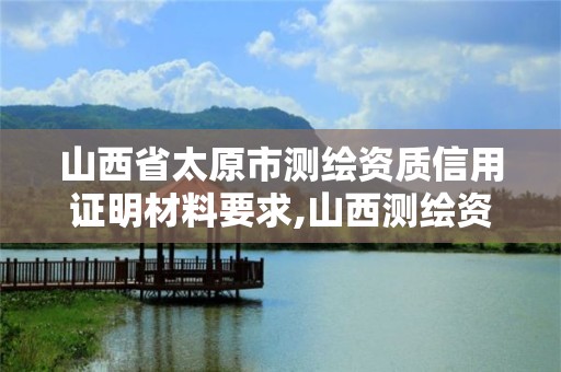 山西省太原市測繪資質信用證明材料要求,山西測繪資質單位。