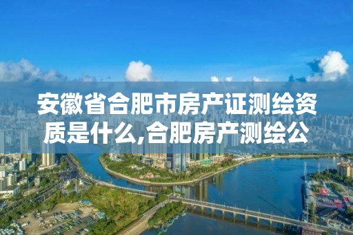 安徽省合肥市房產證測繪資質是什么,合肥房產測繪公司。