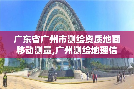 廣東省廣州市測繪資質地面移動測量,廣州測繪地理信息協會。