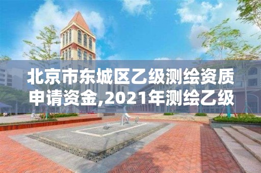 北京市東城區乙級測繪資質申請資金,2021年測繪乙級資質申報制度。