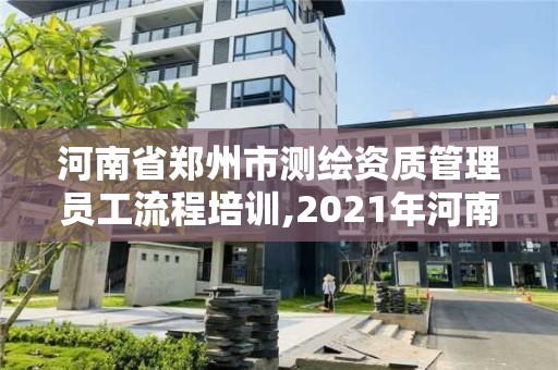 河南省鄭州市測(cè)繪資質(zhì)管理員工流程培訓(xùn),2021年河南新測(cè)繪資質(zhì)辦理。