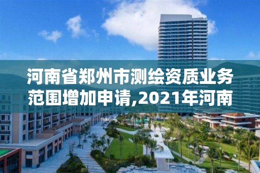 河南省鄭州市測繪資質業務范圍增加申請,2021年河南新測繪資質辦理。