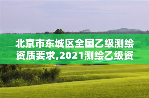 北京市東城區全國乙級測繪資質要求,2021測繪乙級資質要求。