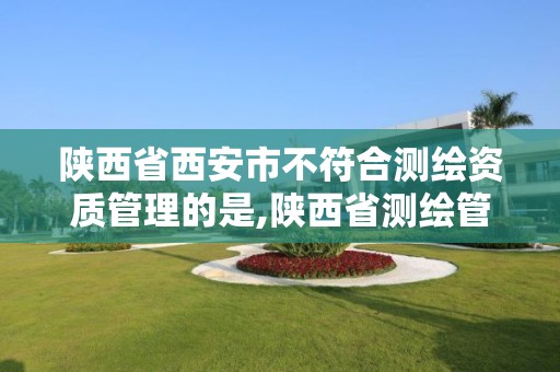 陜西省西安市不符合測繪資質管理的是,陜西省測繪管理條例。