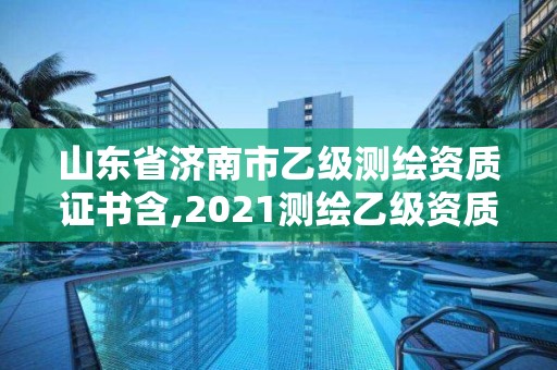 山東省濟南市乙級測繪資質證書含,2021測繪乙級資質申報條件。